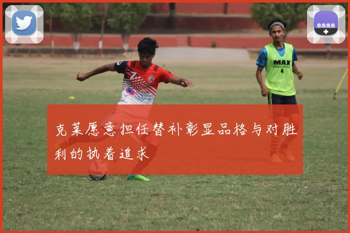 克莱愿意担任替补彰显品格与对胜利的执着追求
