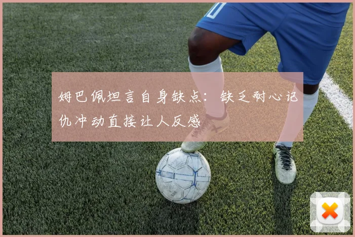 姆巴佩坦言自身缺点：缺乏耐心记仇冲动直接让人反感