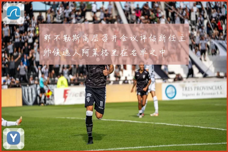 那不勒斯高层召开会议评估新任主帅候选人阿莱格里在名单之中