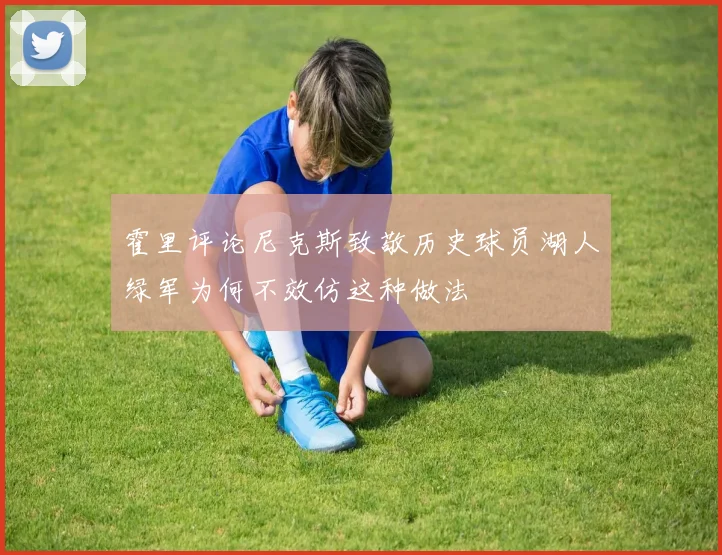 霍里评论尼克斯致敬历史球员湖人绿军为何不效仿这种做法